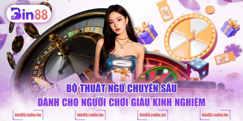 Bộ thuật ngữ chuyên sâu dành cho người chơi giàu kinh nghiệm