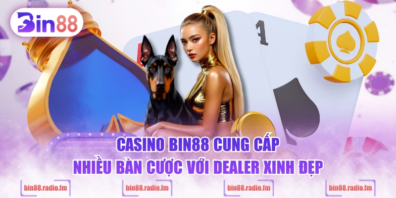 Casino BIN88 cung cấp nhiều bàn cược với dealer xinh đẹp