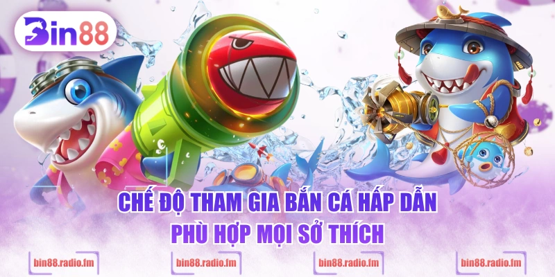 Chế độ tham gia bắn cá hấp dẫn, phù hợp mọi sở thích