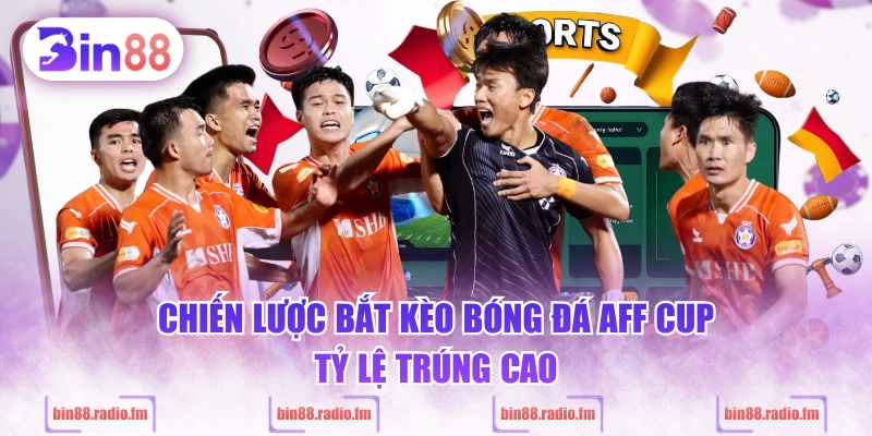 Chiến lược bắt kèo bóng đá AFF Cup tỷ lệ trúng cao