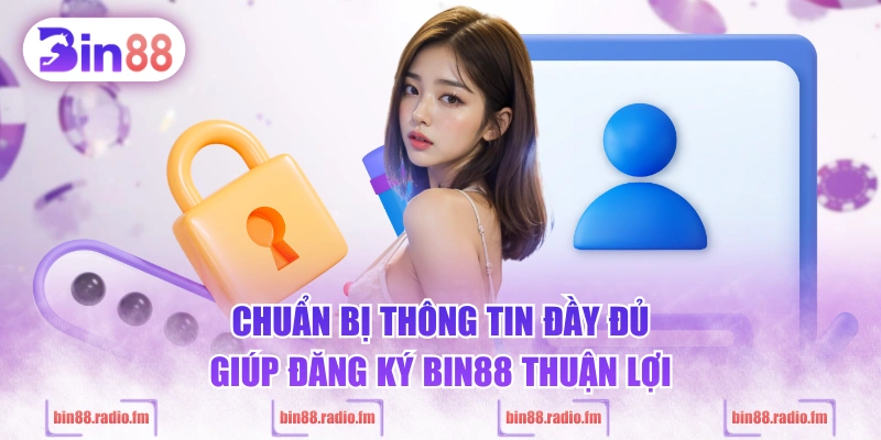 Chuẩn bị thông tin đầy đủ giúp đăng ký BIN88 thuận lợi