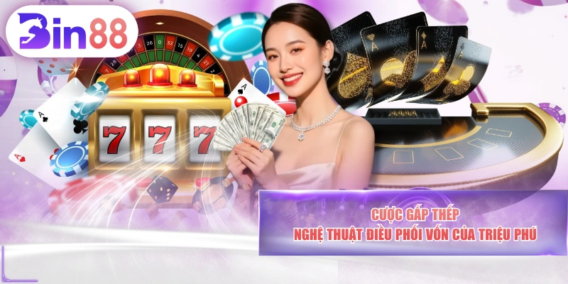 Cược Gấp Thếp - Nghệ Thuật Điều Phối Vốn Của Triệu Phú