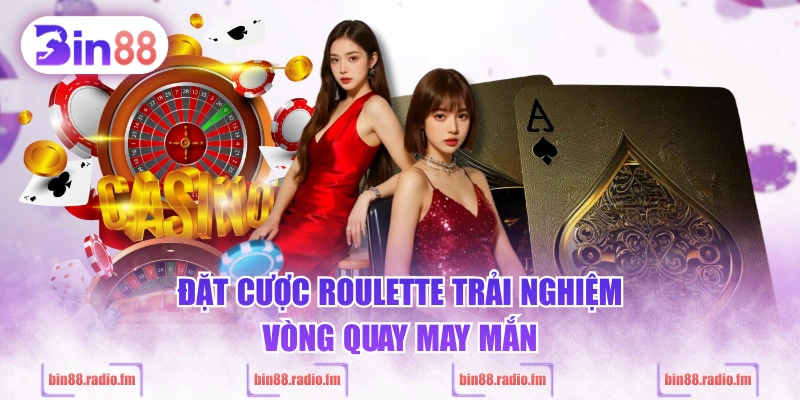 Đặt cược Roulette trải nghiệm vòng quay may mắn