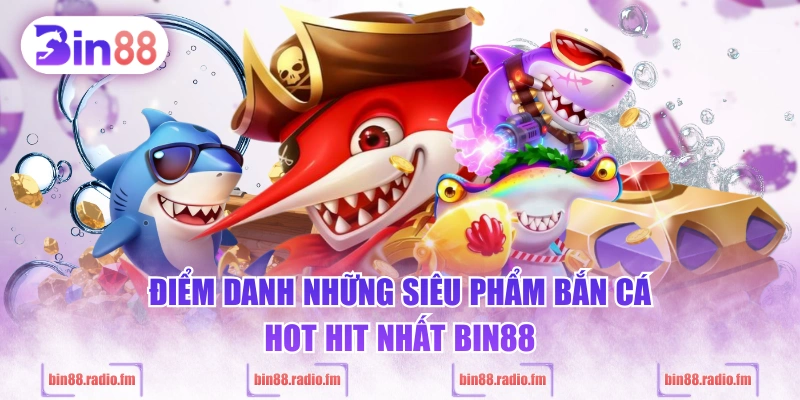 Điểm danh những siêu phẩm bắn cá hot hit nhất BIN88