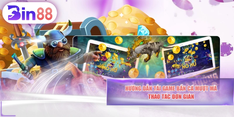 Hướng Dẫn Tải Game Bắn Cá Mượt Mà, Thao Tác Đơn Giản