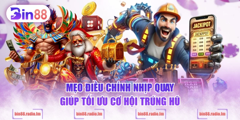 Mẹo điều chỉnh nhịp quay giúp tối ưu cơ hội trúng hũ