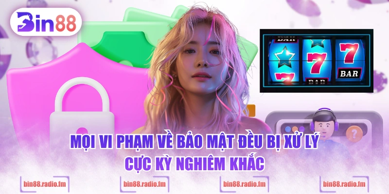 Mọi vi phạm về bảo mật đều bị xử lý cực kỳ nghiêm khắc
