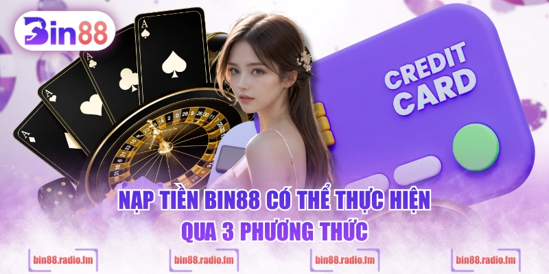 Nạp tiền BIN88 có thể thực hiện qua 3 phương thức