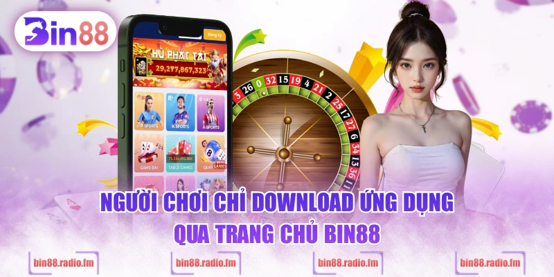 Người chơi chỉ download ứng dụng qua trang chủ BIN88