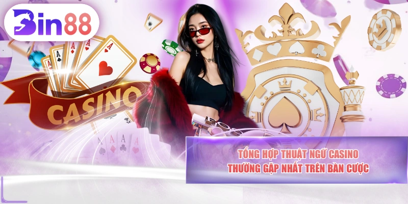 Tổng Hợp Thuật Ngữ Casino Thường Gặp Nhất Trên Bàn Cược