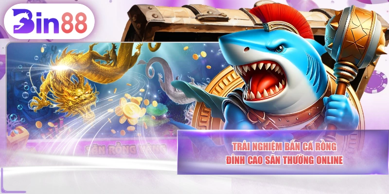 Trải Nghiệm Bắn Cá Rồng - Đỉnh Cao Săn Thưởng Online
